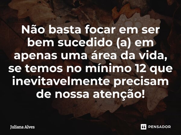 ⁠Não basta focar em ser bem sucedido (a) em apenas uma área da vida, se temos no mínimo 12 que inevitavelmente precisam de nossa atenção!... Frase de juliana alves.