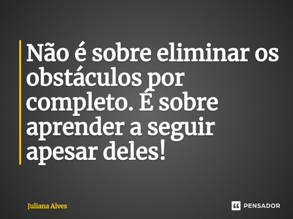 Não é sobre eliminar os obstáculos por completo. É sobre aprender a seguir apesar deles!⁠... Frase de juliana alves.