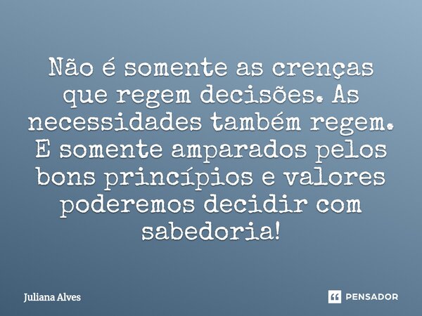 ⁠Não é somente as crenças que regem decisões. As necessidades também regem. E somente amparados pelos bons princípios e valores poderemos decidir com sabedoria!... Frase de juliana alves.