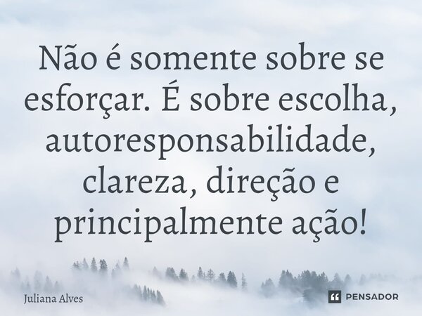 ⁠Não é somente sobre se esforçar. É sobre escolha, autoresponsabilidade, clareza, direção e principalmente ação!... Frase de juliana alves.