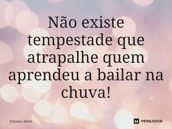 ⁠Não existe tempestade que atrapalhe quem aprendeu abailar na chuva!... Frase de juliana alves.