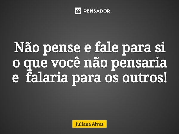 ⁠Não pense e fale para si o que você não pensaria e falaria para os outros!... Frase de juliana alves.