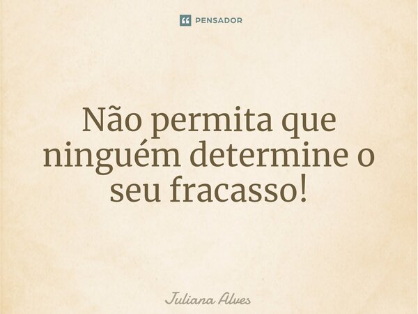 ⁠Não permita que ninguém determine o seu fracasso!... Frase de juliana alves.