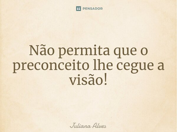 ⁠Não permita que o preconceito lhe cegue a visão!... Frase de juliana alves.