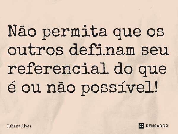 ⁠Não permita que os outros definam seu referencial do que é ou não possível!... Frase de juliana alves.