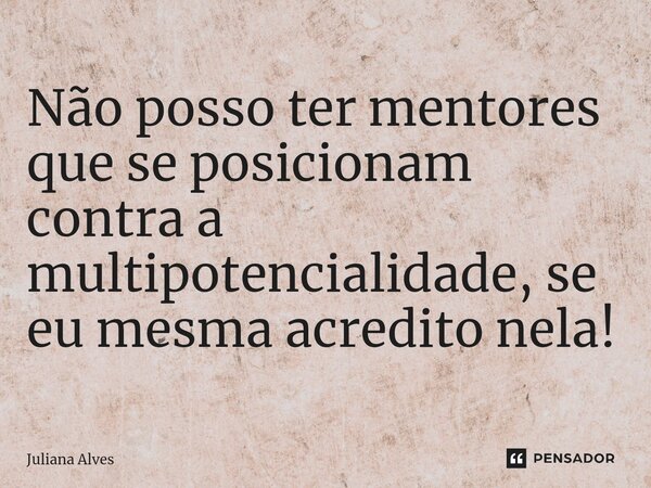 ⁠Não posso ter mentores que se posicionam contra a multipotencialidade, se eu mesma acredito nela!... Frase de juliana alves.