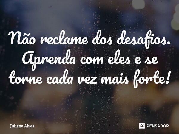 ⁠Não reclame dos desafios. Aprenda com eles e se torne cada vez mais forte!... Frase de juliana alves.