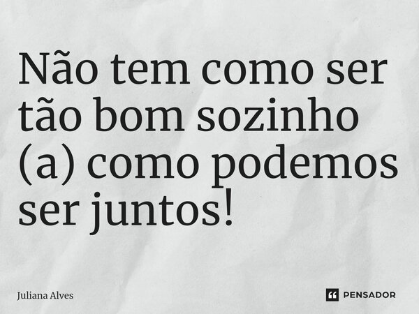 ⁠Não tem como ser tão bom sozinho (a) como podemos ser juntos!... Frase de juliana alves.