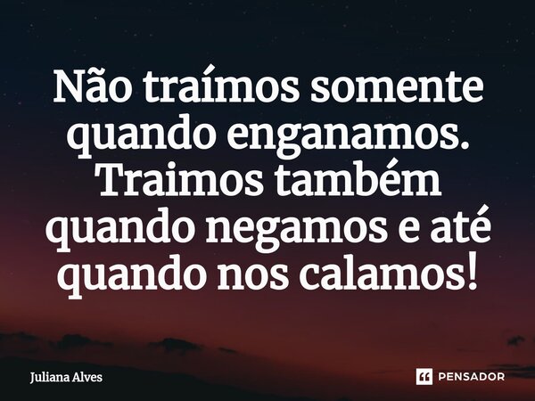 ⁠Não traímos somente quando enganamos. Traimos também quando negamos e até quando nos calamos!... Frase de juliana alves.