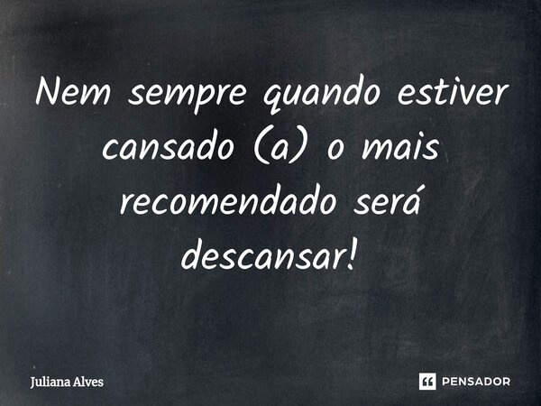 ⁠Nem sempre quando estiver cansado (a) o mais recomendado será descansar!... Frase de juliana alves.