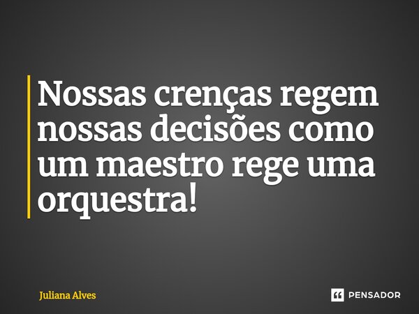 ⁠Nossas crenças regem nossas decisões como um maestro rege uma orquestra!... Frase de juliana alves.