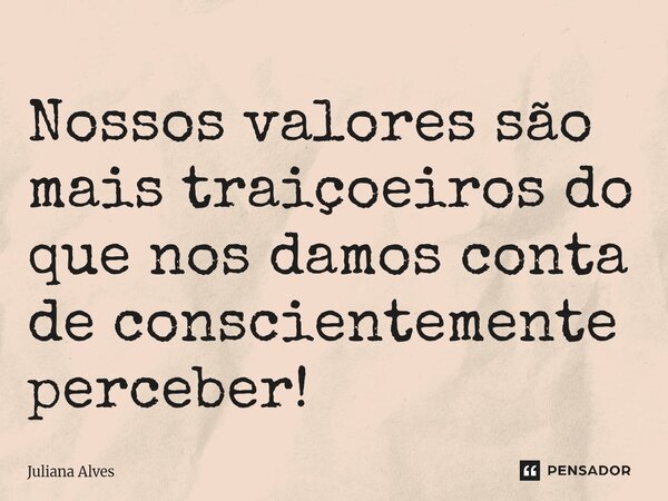 ⁠Nossos valores são mais traiçoeiros do que nos damos conta de conscientemente perceber!... Frase de juliana alves.