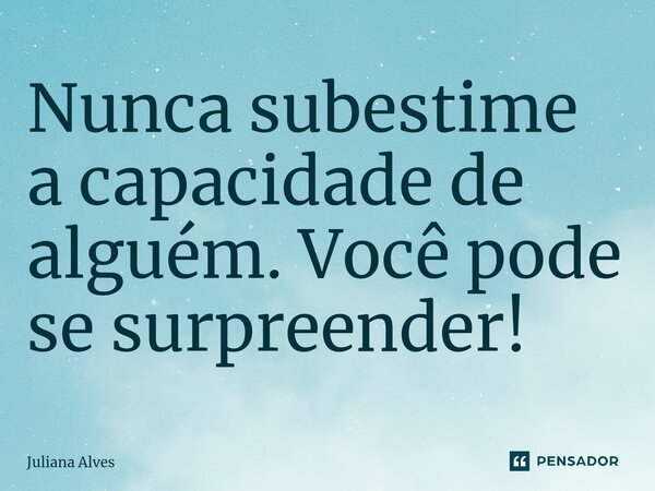 ⁠Nunca subestime a capacidade de alguém. Você pode se surpreender!... Frase de juliana alves.