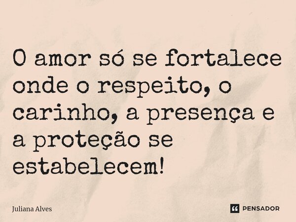 ⁠O amor só se fortalece onde o respeito, o carinho, a presença e a proteção se estabelecem!... Frase de juliana alves.