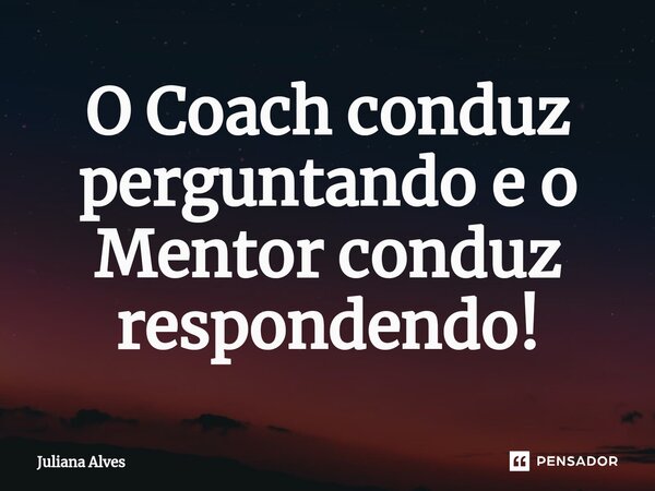 ⁠O Coach conduz perguntando e o Mentor conduz respondendo!... Frase de juliana alves.