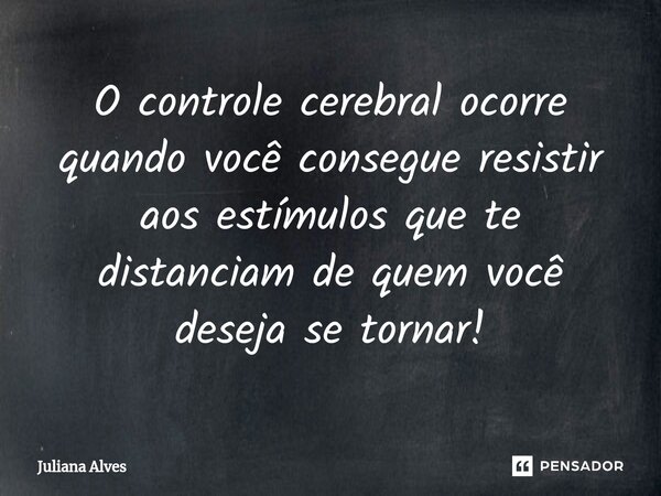 ⁠O controle cerebral ocorre quando você consegue resistir aos estímulos que te distanciam de quem você deseja se tornar!... Frase de juliana alves.