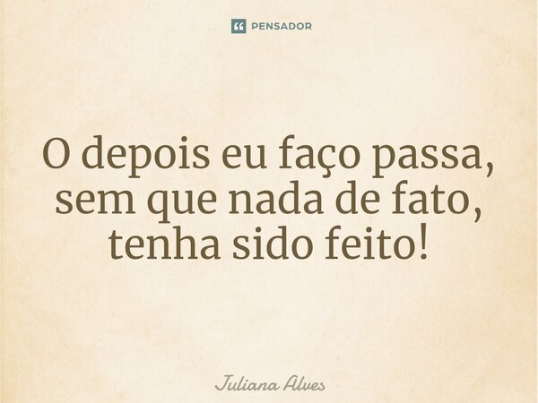 ⁠O depois eu faço passa, sem que nada de fato, tenha sido feito!... Frase de juliana alves.