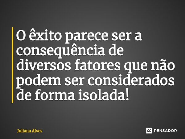 ⁠O êxito parece ser a consequência de diversos fatores que não podem ser considerados de forma isolada!... Frase de juliana alves.