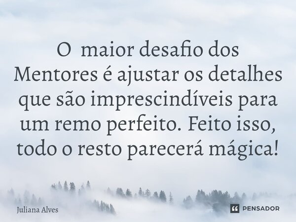 ⁠O maior desafio dos Mentores é ajustar os detalhes que são imprescindíveis para um remo perfeito. Feito isso, todo o resto parecerá mágica!... Frase de juliana alves.