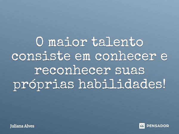 ⁠O maior talento consiste em conhecer e reconhecer suas próprias habilidades!... Frase de juliana alves.