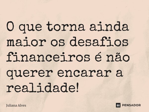 ⁠O que torna ainda maior os desafios financeiros é não querer encarar a realidade!... Frase de juliana alves.