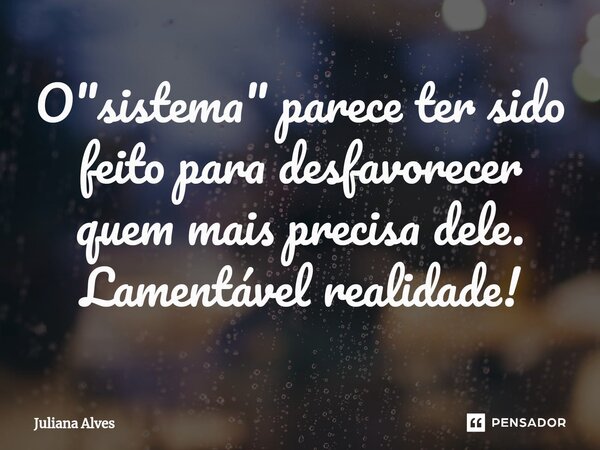 ⁠O "sistema" parece ter sido feito para desfavorecer quem mais precisa dele. Lamentável realidade!... Frase de juliana alves.