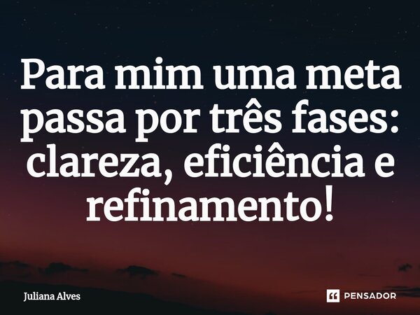 ⁠Para mim uma meta passa por três fases: clareza, eficiência e refinamento!... Frase de juliana alves.