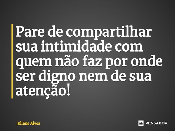 ⁠Pare de compartilhar sua intimidade com quem não faz por onde ser digno nem de sua atenção!... Frase de juliana alves.