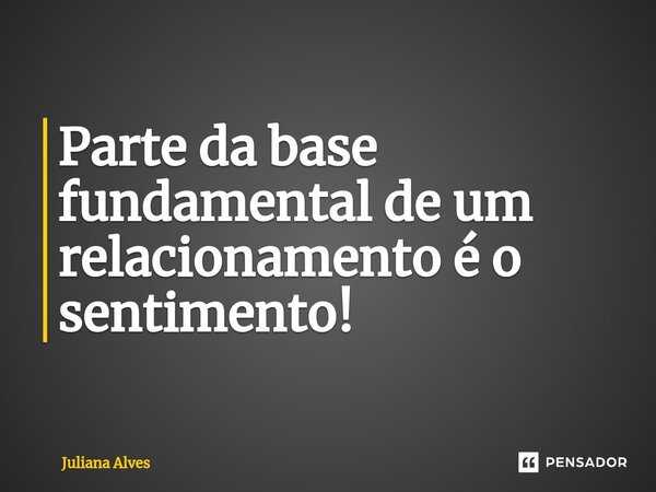 ⁠Parte da base fundamental de um relacionamento é o sentimento!... Frase de juliana alves.
