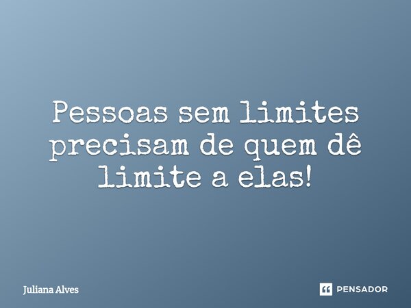 ⁠Pessoas sem limites precisam de quem dê limite a elas!... Frase de juliana alves.