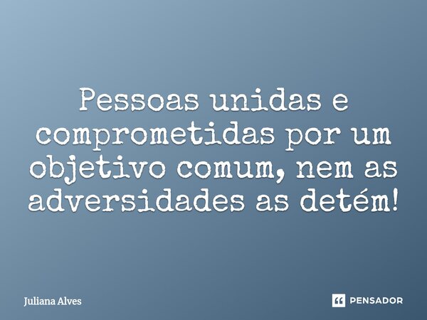 ⁠Pessoas unidas e comprometidas por um objetivo comum, nem as adversidades as detém!... Frase de juliana alves.
