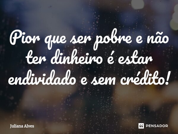 ⁠Pior que ser pobre e não ter dinheiro é estar endividado e sem crédito!... Frase de juliana alves.