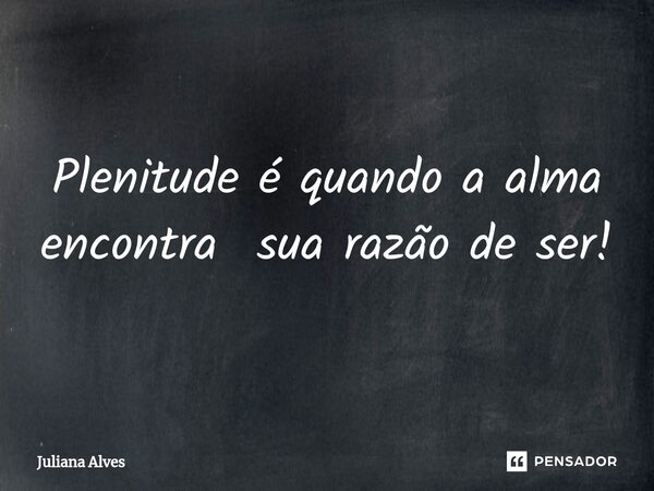 ⁠Plenitude é quando a alma encontra sua razão de ser!... Frase de juliana alves.