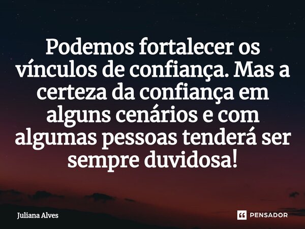 ⁠Podemos fortalecer os vínculos de confiança. Mas a certeza da confiança em alguns cenários e com algumas pessoas tenderá ser sempre duvidosa!... Frase de juliana alves.