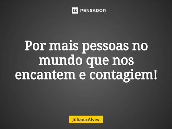 ⁠Por mais pessoas no mundo que nos encantem e contagiem!... Frase de juliana alves.
