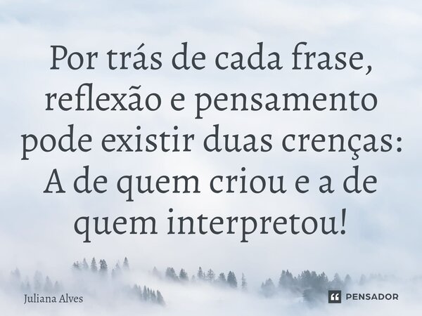Por trás de cada frase, reflexão e pensamento pode existir duas crenças: A de quem criou e a de quem interpretou!⁠... Frase de juliana alves.