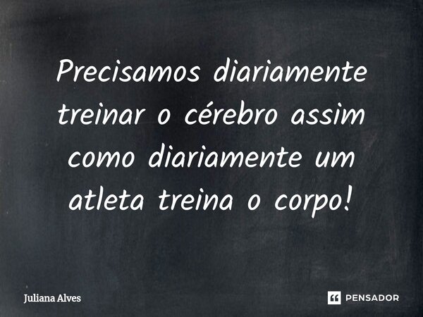 ⁠Precisamos diariamente treinar o cérebro assim como diariamente um atleta treina o corpo!... Frase de juliana alves.