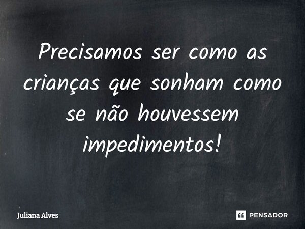 ⁠Precisamos ser como as crianças que sonham como se não houvessem impedimentos!... Frase de juliana alves.