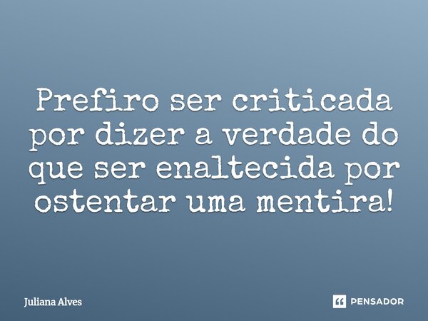 ⁠Prefiro ser criticada por dizer a verdade do que ser enaltecida por ostentar uma mentira!... Frase de juliana alves.