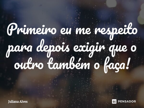 ⁠Primeiro eu me respeito para depois exigir que o outro também o faça!... Frase de juliana alves.