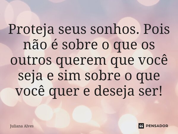 ⁠Proteja seus sonhos. Pois não é sobre o que os outros querem que você seja e sim sobre o que você quer e deseja ser!... Frase de juliana alves.