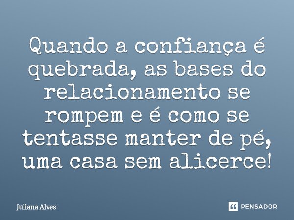⁠Quando a confiança é quebrada, as bases do relacionamento se rompem e é como se tentasse manter de pé, uma casa sem alicerce!... Frase de juliana alves.