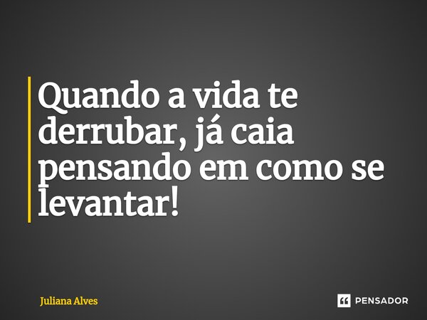 ⁠Quando a vida te derrubar, já caia pensando em como se levantar!... Frase de juliana alves.