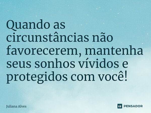 ⁠Quando as circunstâncias não favorecerem, mantenha seus sonhos vívidos e protegidos com você!... Frase de juliana alves.