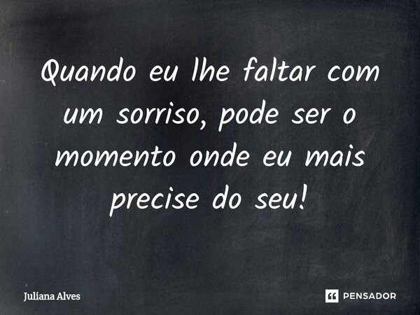 ⁠Quando eu lhe faltar com um sorriso, pode ser o momento onde eu mais precise do seu!... Frase de juliana alves.