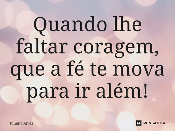 ⁠Quando lhe faltar coragem, que a fé te mova para ir além!... Frase de juliana alves.