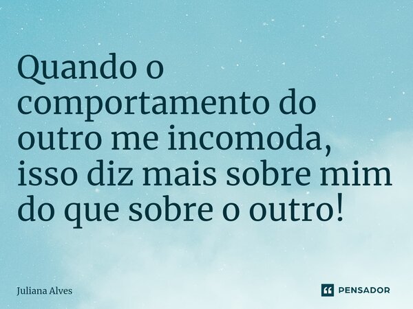 ⁠Quando o comportamento do outro me incomoda, isso diz mais sobre mim do que sobre o outro!... Frase de juliana alves.