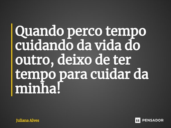 ⁠Quando perco tempo cuidando da vida do outro, deixo de ter tempo para cuidar da minha!... Frase de juliana alves.