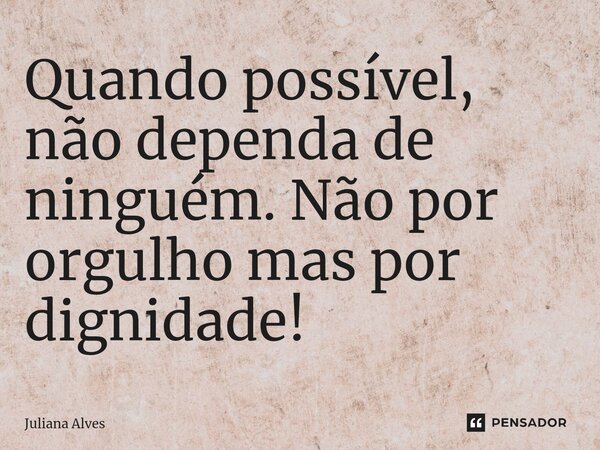 Quando possível, não dependa de ninguém. Não por orgulho mas por dignidade!⁠... Frase de juliana alves.