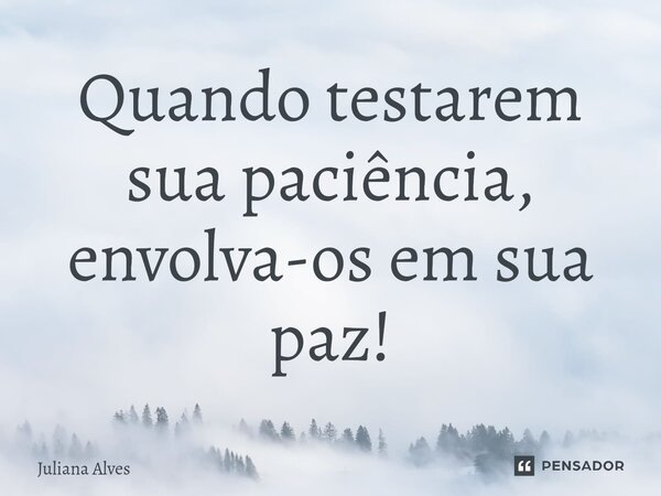 ⁠Quando testarem sua paciência, envolva-os em sua paz!... Frase de juliana alves.